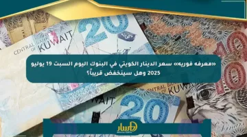 «معرفة فورية» سعر الدينار الكويتي في البنوك اليوم السبت 19 يوليو 2025 وهل سينخفض قريباً؟